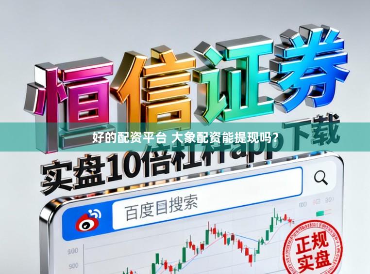好的配资平台 大象配资能提现吗？