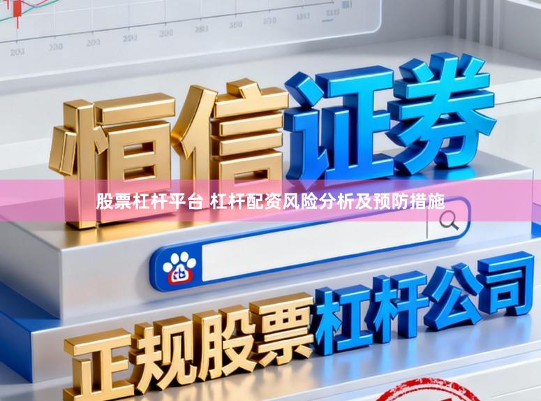 股票杠杆平台 杠杆配资风险分析及预防措施
