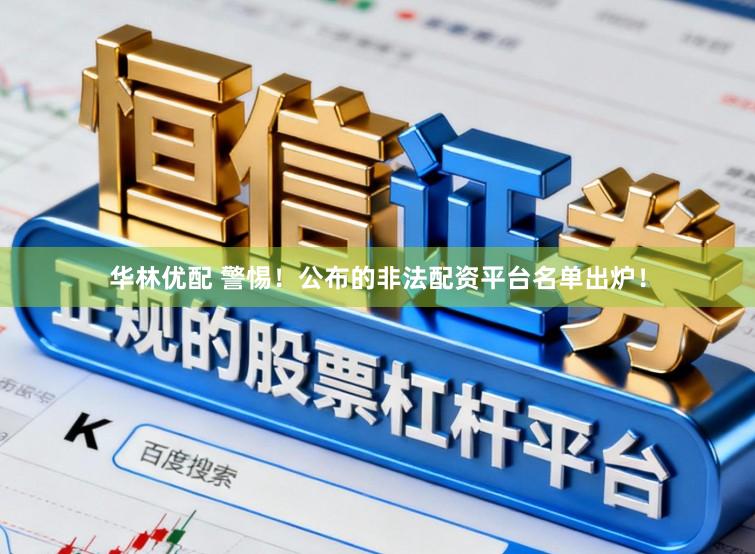 华林优配 警惕！公布的非法配资平台名单出炉！