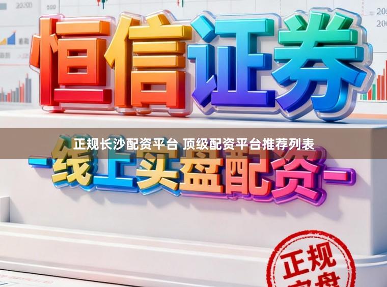 正规长沙配资平台 顶级配资平台推荐列表