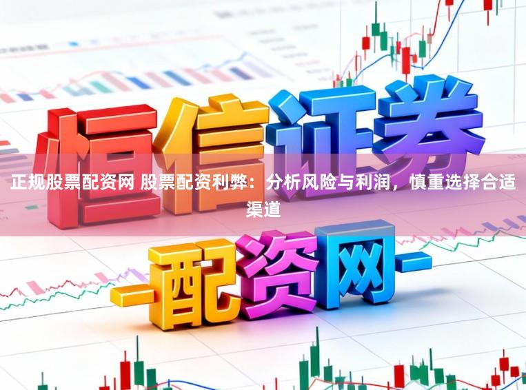 正规股票配资网 股票配资利弊：分析风险与利润，慎重选择合适渠道