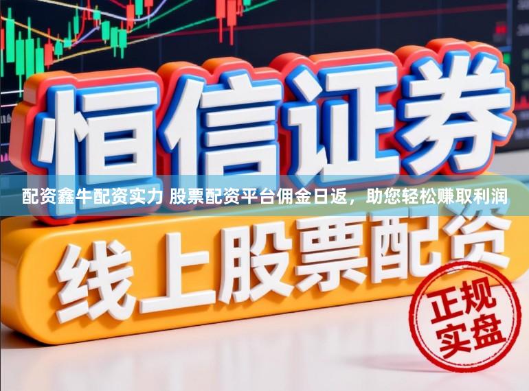 配资鑫牛配资实力 股票配资平台佣金日返,助您轻松赚取利润