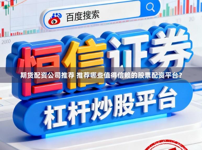 期货配资公司推荐 推荐哪些值得信赖的股票配资平台？