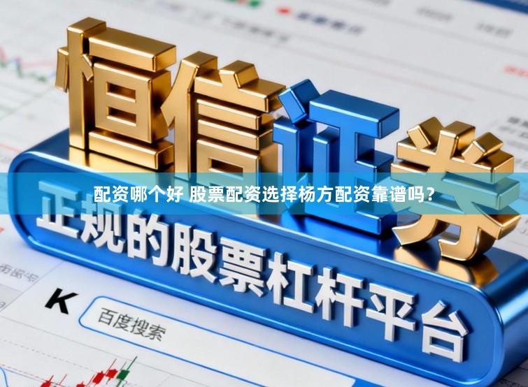 配资哪个好 股票配资选择杨方配资靠谱吗？