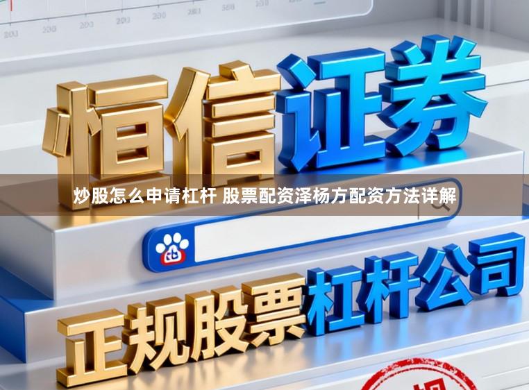 炒股怎么申请杠杆 股票配资泽杨方配资方法详解