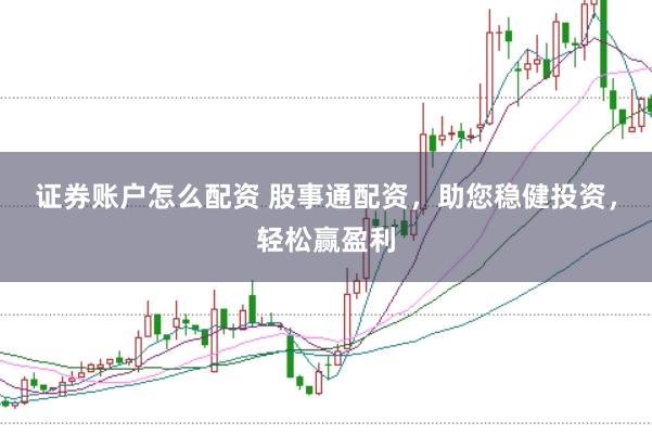 证券账户怎么配资 股事通配资，助您稳健投资，轻松赢盈利