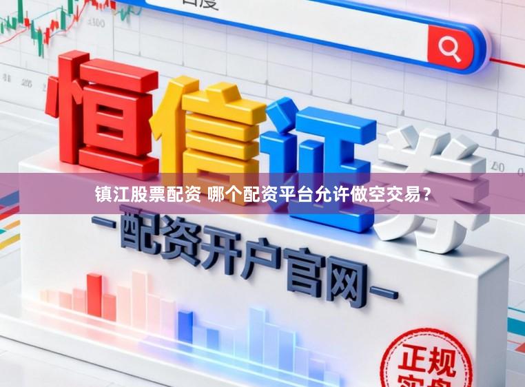 镇江股票配资 哪个配资平台允许做空交易？