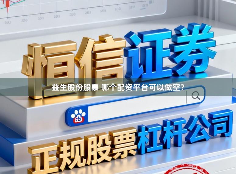 益生股份股票 哪个配资平台可以做空？