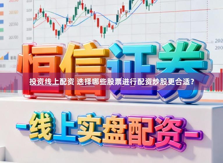 投资线上配资 选择哪些股票进行配资炒股更合适？