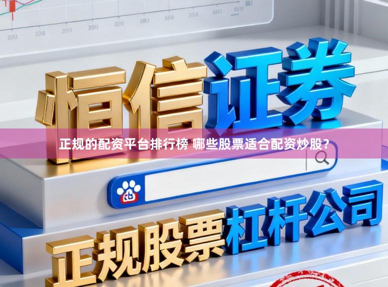 正规的配资平台排行榜 哪些股票适合配资炒股？