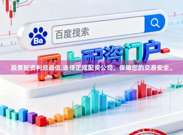 股票配资利息最低 选择正规配资公司，保障您的交易安全。