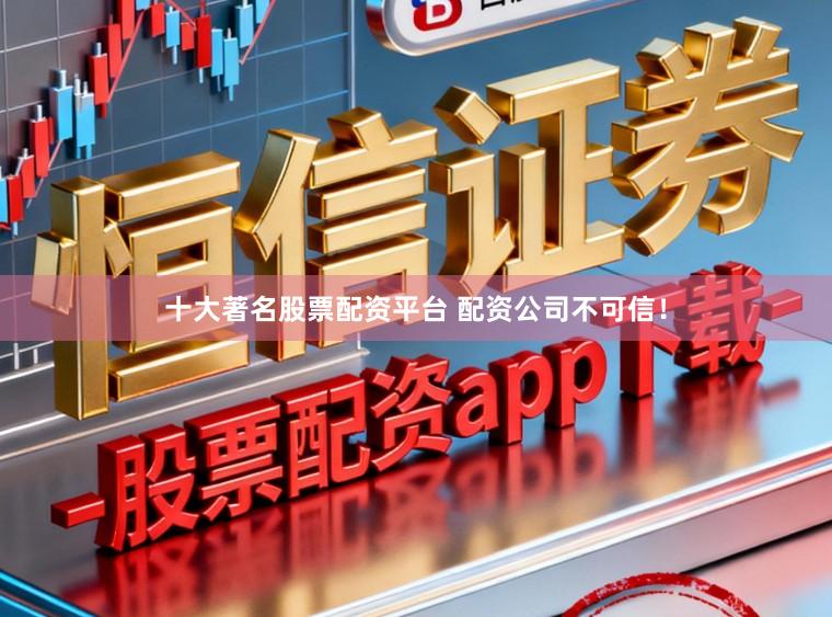 十大著名股票配资平台 配资公司不可信！
