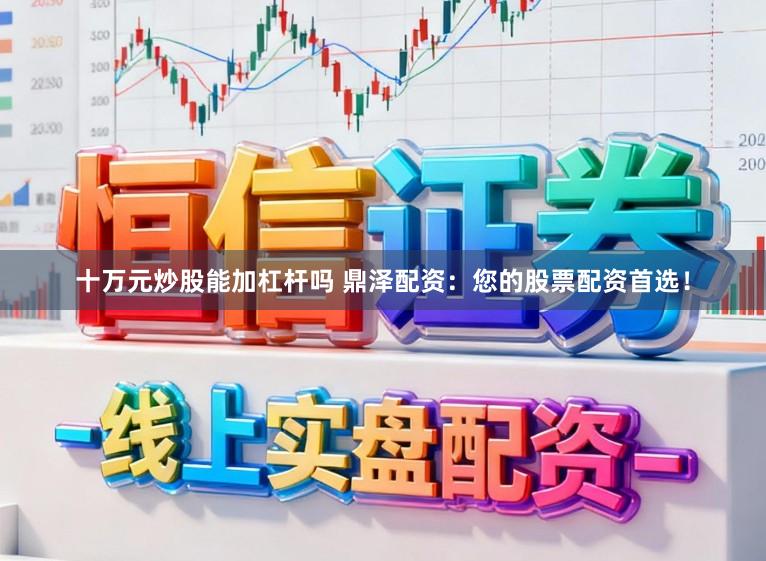 十万元炒股能加杠杆吗 鼎泽配资：您的股票配资首选！
