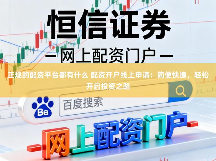 正规的配资平台都有什么 配资开户线上申请：简便快捷，轻松开启投资之路