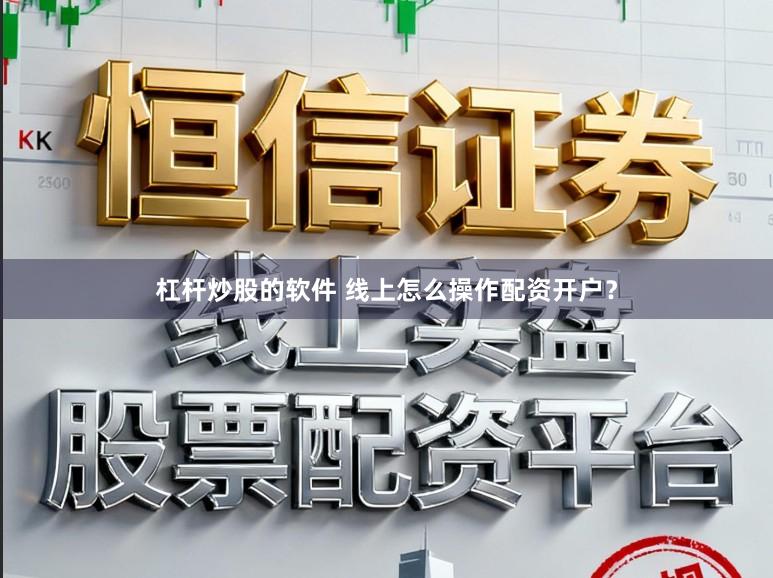 杠杆炒股的软件 线上怎么操作配资开户？