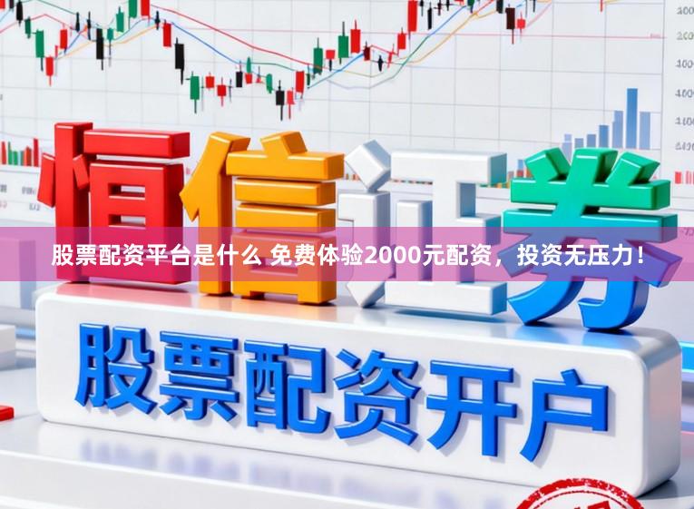 股票配资平台是什么 免费体验2000元配资,投资无压力!