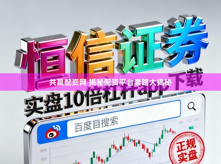 共赢配资网 揭秘配资平台套路大揭秘