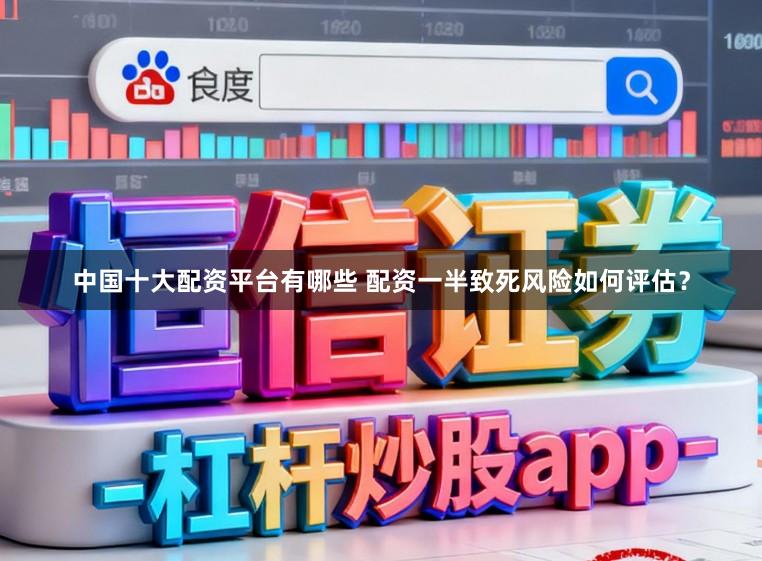 中国十大配资平台有哪些 配资一半致死风险如何评估？