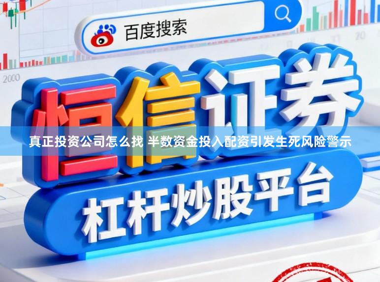 真正投资公司怎么找 半数资金投入配资引发生死风险警示