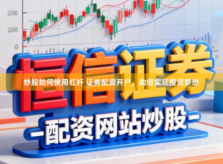 炒股如何使用杠杆 证券配资开户,助您实现投资梦想