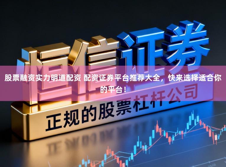 股票融资实力明道配资 配资证券平台推荐大全,快来选择适合你的平台!