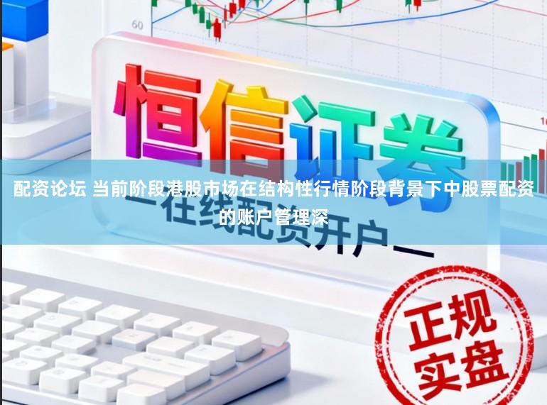 配资论坛 当前阶段港股市场在结构性行情阶段背景下中股票配资的账户管理深