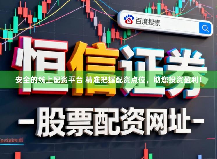 安全的线上配资平台 精准把握配资点位，助您投资盈利！