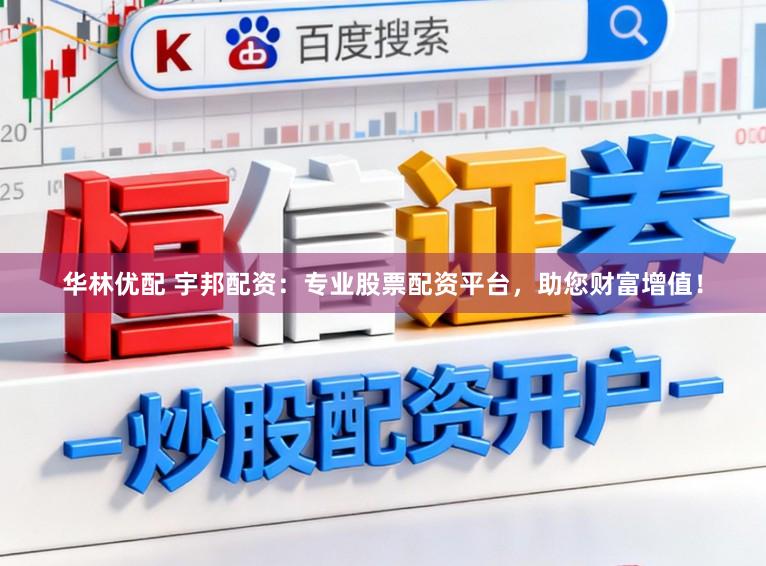 华林优配 宇邦配资：专业股票配资平台，助您财富增值！