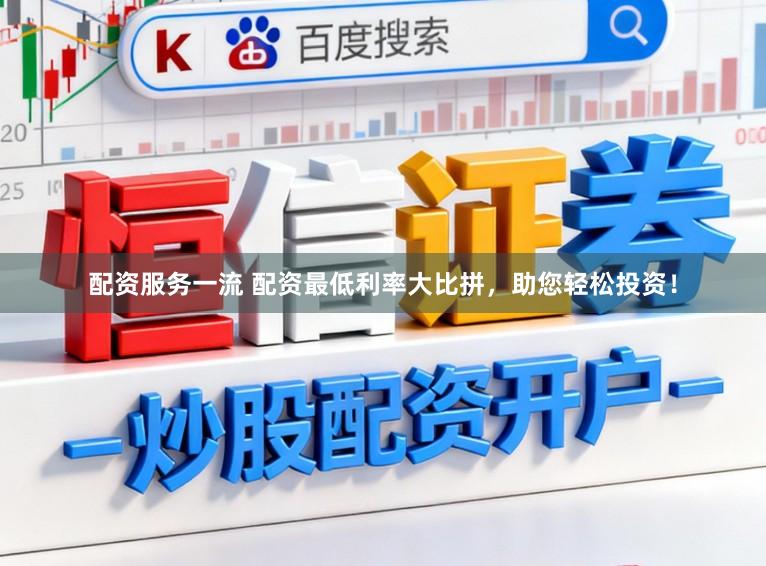 配资服务一流 配资最低利率大比拼，助您轻松投资！