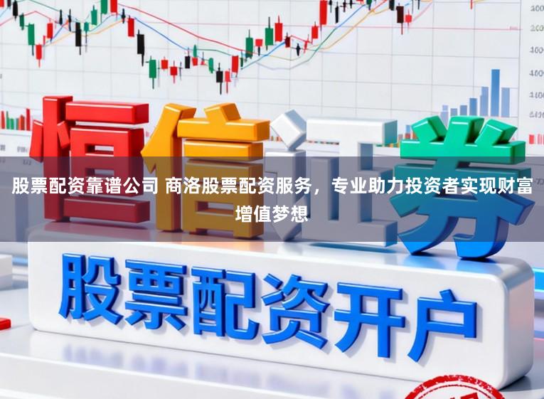 股票配资靠谱公司 商洛股票配资服务，专业助力投资者实现财富增值梦想