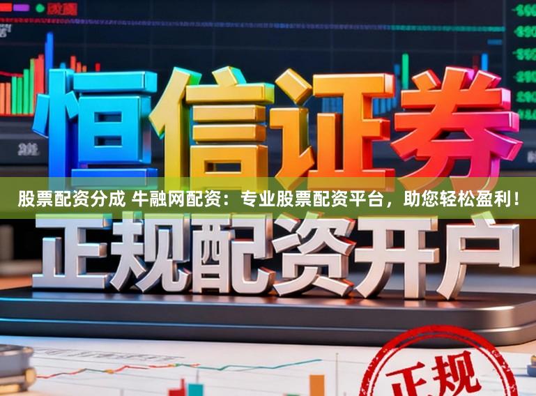 股票配资分成 牛融网配资：专业股票配资平台，助您轻松盈利！