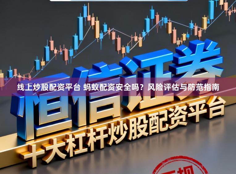 线上炒股配资平台 蚂蚁配资安全吗?风险评估与防范指南