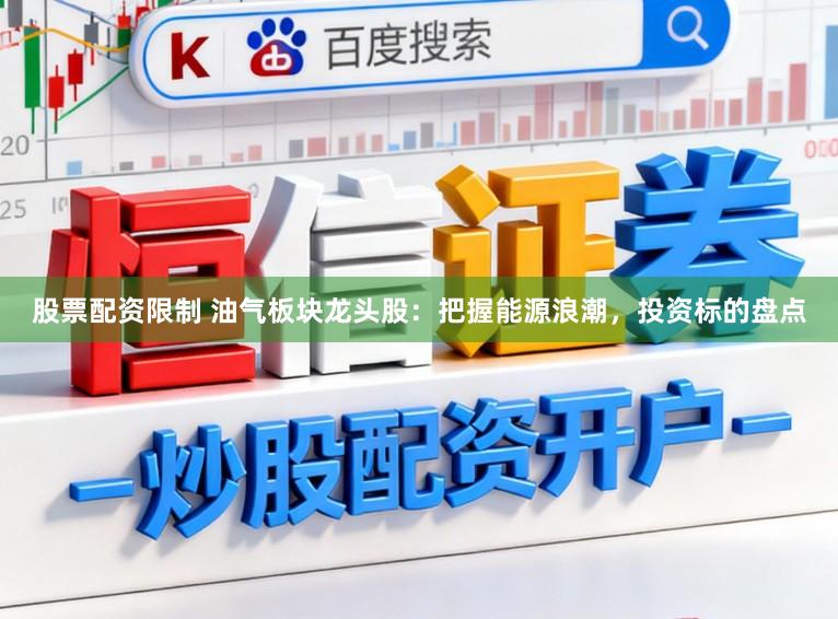 股票配资限制 油气板块龙头股：把握能源浪潮，投资标的盘点